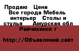 Продаю › Цена ­ 500 000 - Все города Мебель, интерьер » Столы и стулья   . Амурская обл.,Райчихинск г.